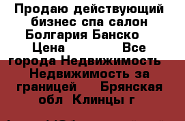 Продаю действующий бизнес спа салон Болгария Банско! › Цена ­ 35 000 - Все города Недвижимость » Недвижимость за границей   . Брянская обл.,Клинцы г.